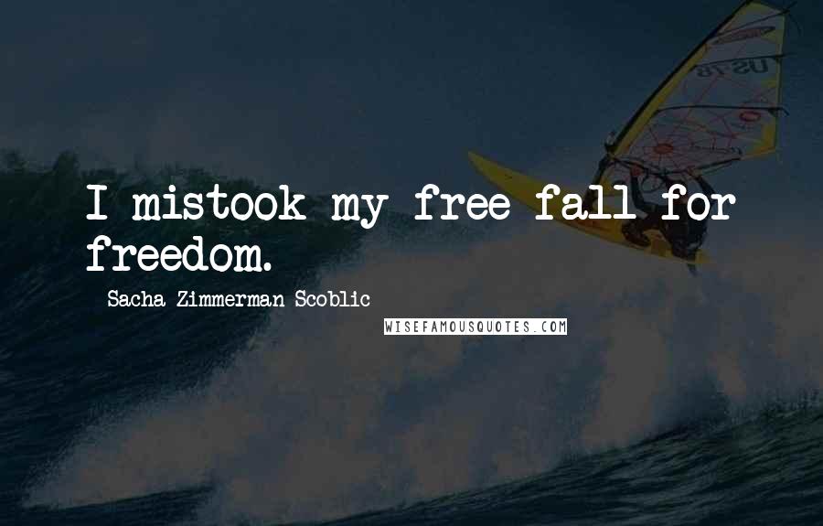 Sacha Zimmerman Scoblic Quotes: I mistook my free fall for freedom.