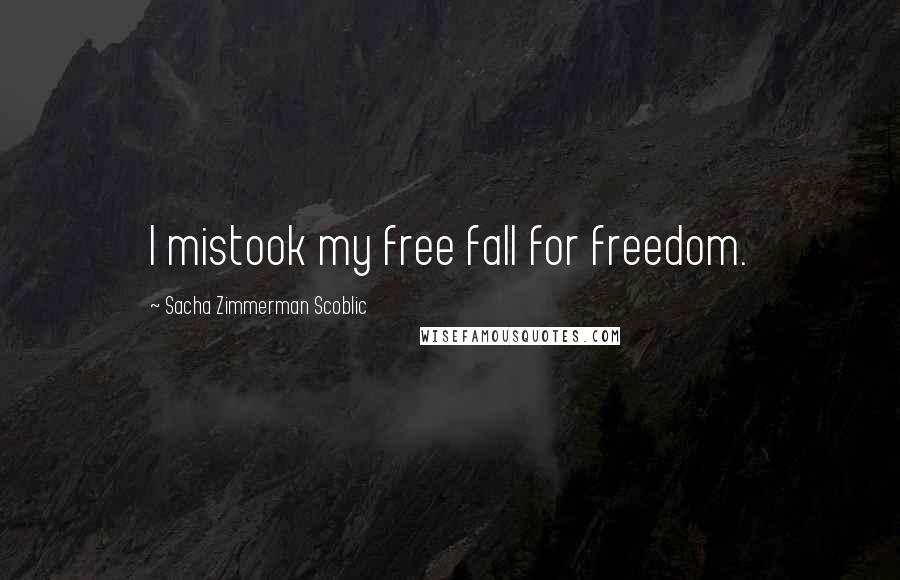 Sacha Zimmerman Scoblic Quotes: I mistook my free fall for freedom.