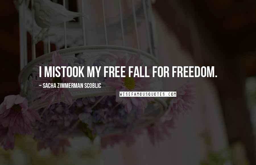 Sacha Zimmerman Scoblic Quotes: I mistook my free fall for freedom.