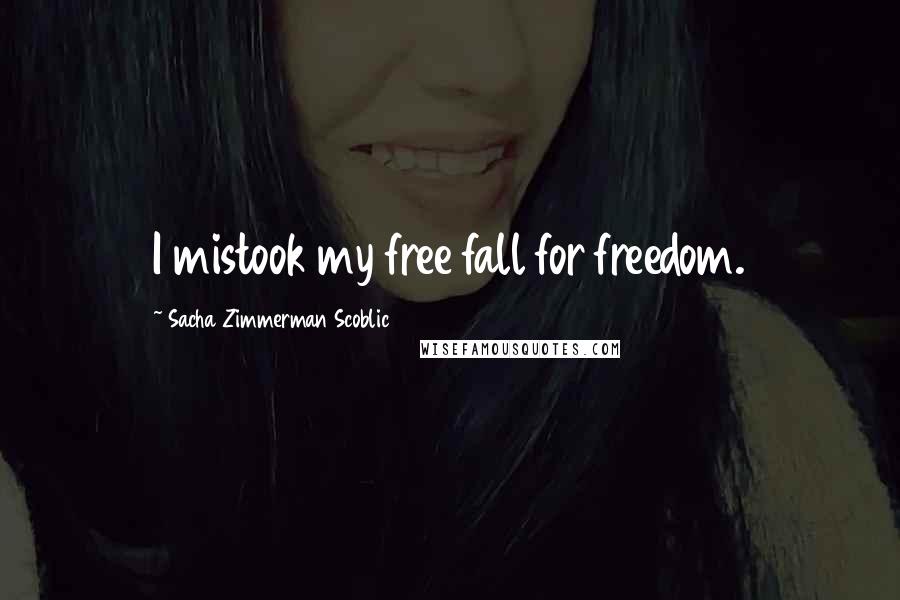 Sacha Zimmerman Scoblic Quotes: I mistook my free fall for freedom.