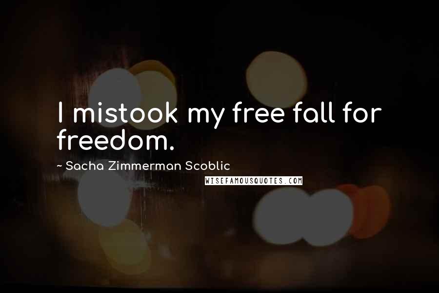 Sacha Zimmerman Scoblic Quotes: I mistook my free fall for freedom.