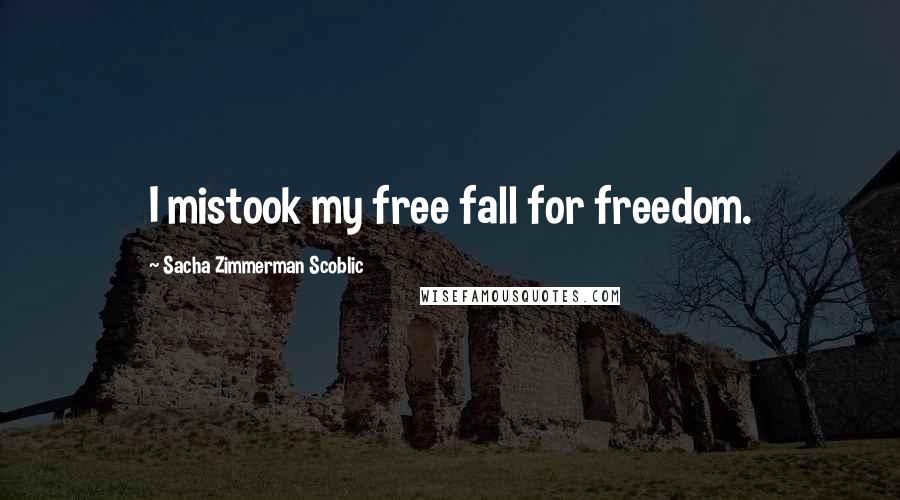 Sacha Zimmerman Scoblic Quotes: I mistook my free fall for freedom.