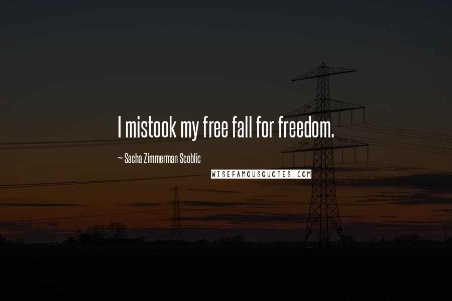Sacha Zimmerman Scoblic Quotes: I mistook my free fall for freedom.