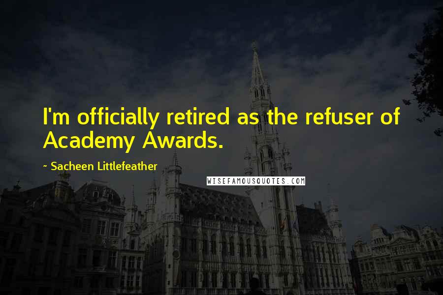 Sacheen Littlefeather Quotes: I'm officially retired as the refuser of Academy Awards.