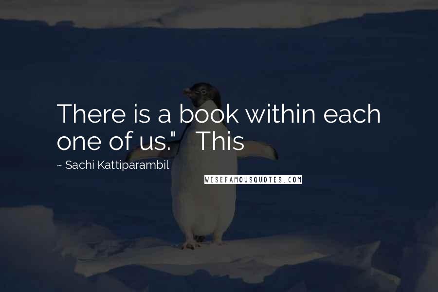 Sachi Kattiparambil Quotes: There is a book within each one of us."   This