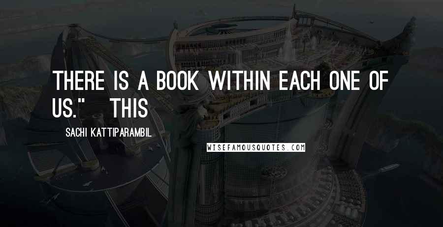 Sachi Kattiparambil Quotes: There is a book within each one of us."   This