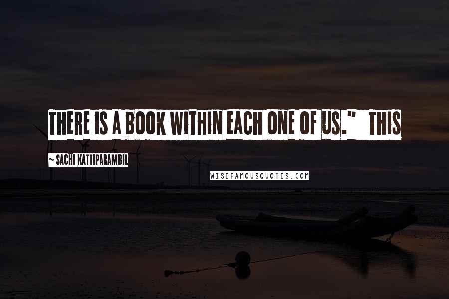 Sachi Kattiparambil Quotes: There is a book within each one of us."   This