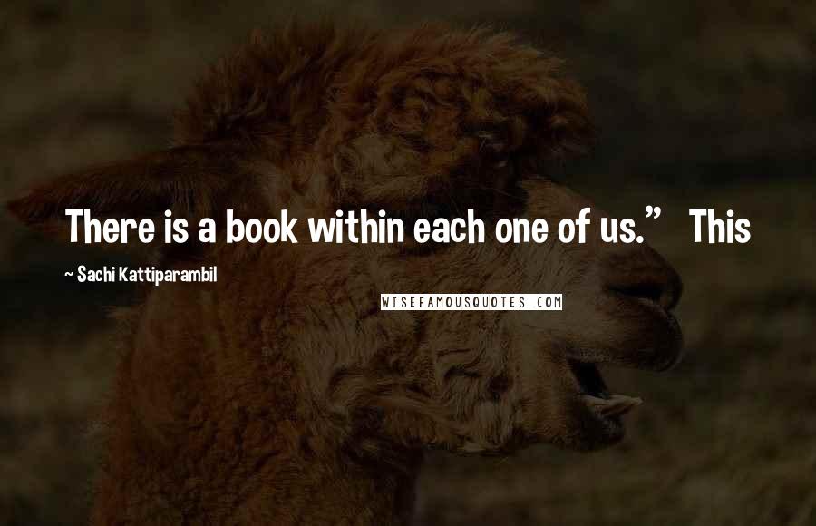 Sachi Kattiparambil Quotes: There is a book within each one of us."   This