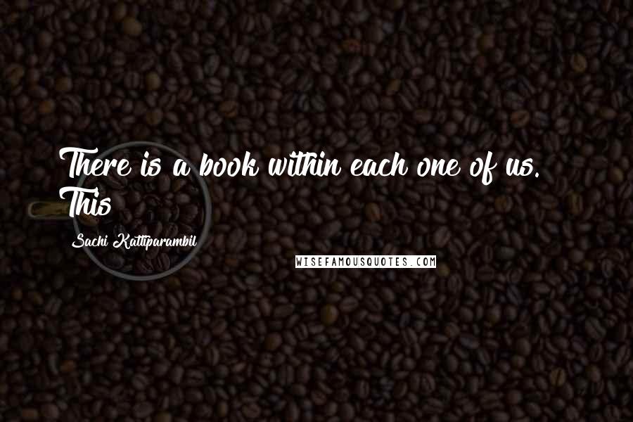 Sachi Kattiparambil Quotes: There is a book within each one of us."   This