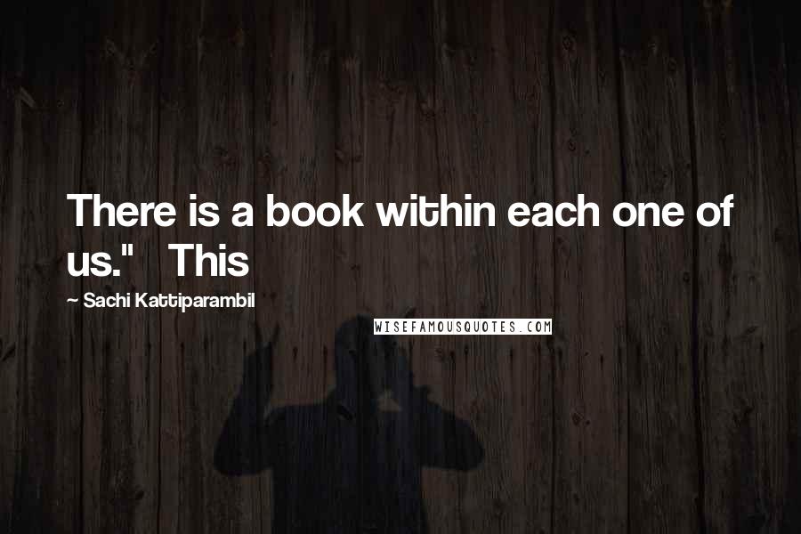 Sachi Kattiparambil Quotes: There is a book within each one of us."   This