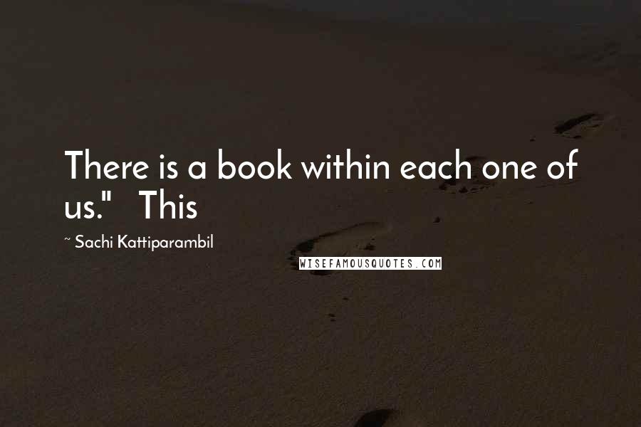 Sachi Kattiparambil Quotes: There is a book within each one of us."   This