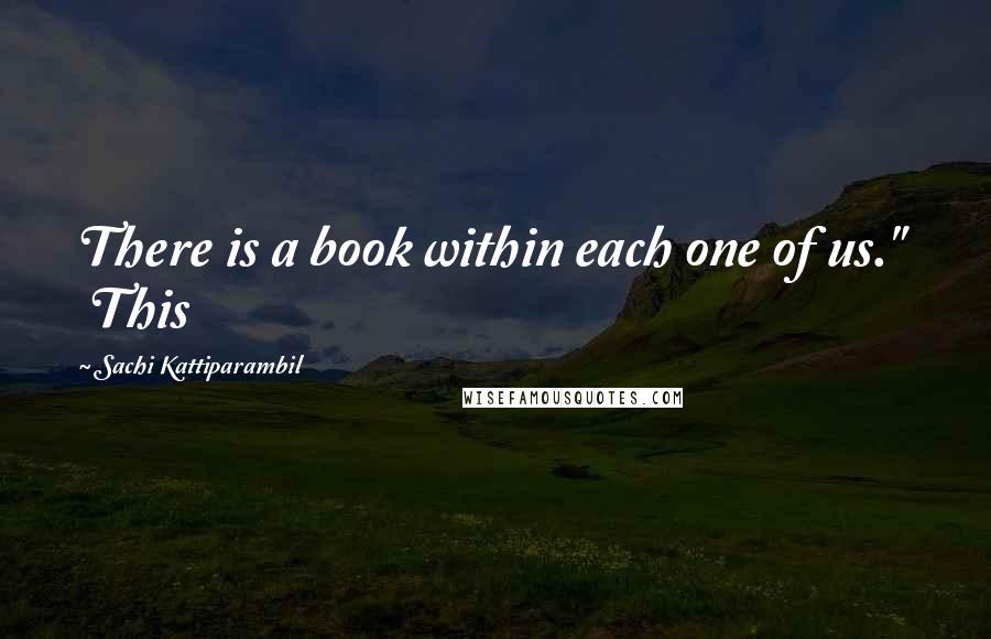 Sachi Kattiparambil Quotes: There is a book within each one of us."   This