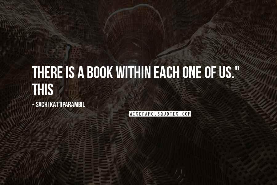 Sachi Kattiparambil Quotes: There is a book within each one of us."   This
