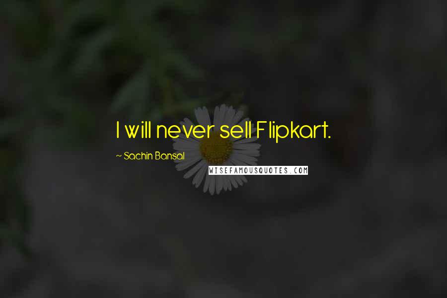 Sachin Bansal Quotes: I will never sell Flipkart.