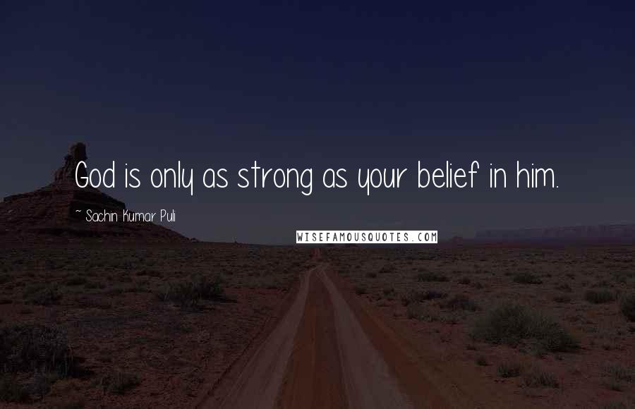 Sachin Kumar Puli Quotes: God is only as strong as your belief in him.