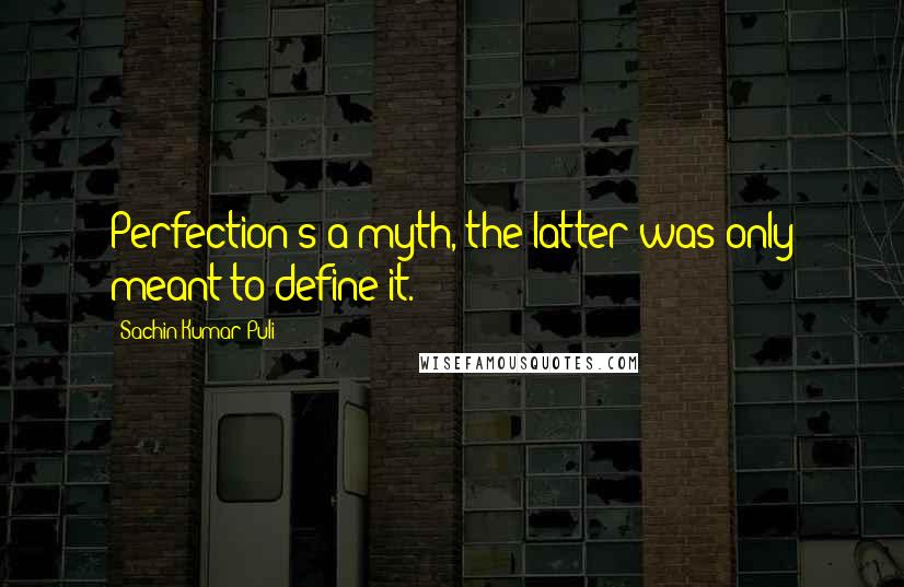 Sachin Kumar Puli Quotes: Perfection's a myth, the latter was only meant to define it.