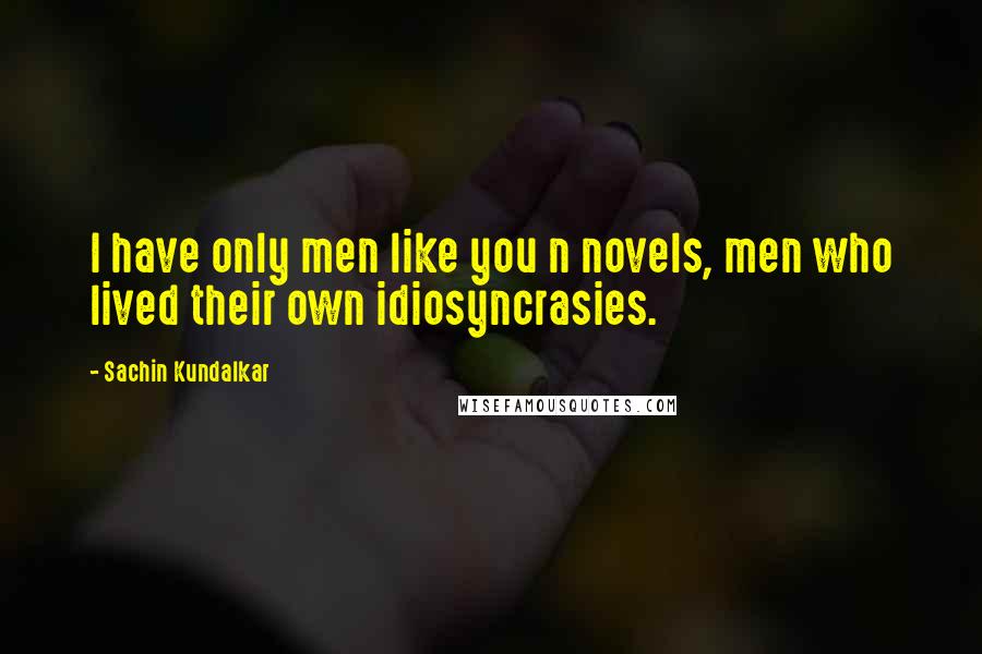 Sachin Kundalkar Quotes: I have only men like you n novels, men who lived their own idiosyncrasies.