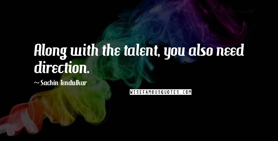 Sachin Tendulkar Quotes: Along with the talent, you also need direction.