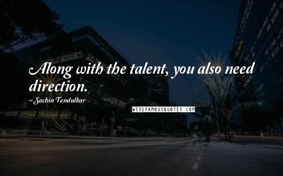 Sachin Tendulkar Quotes: Along with the talent, you also need direction.