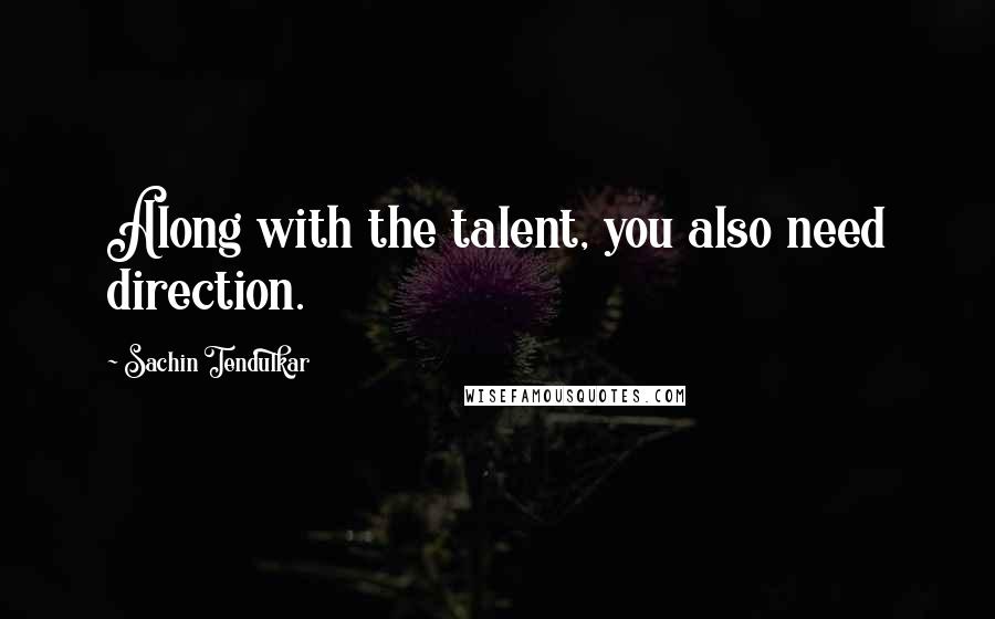 Sachin Tendulkar Quotes: Along with the talent, you also need direction.