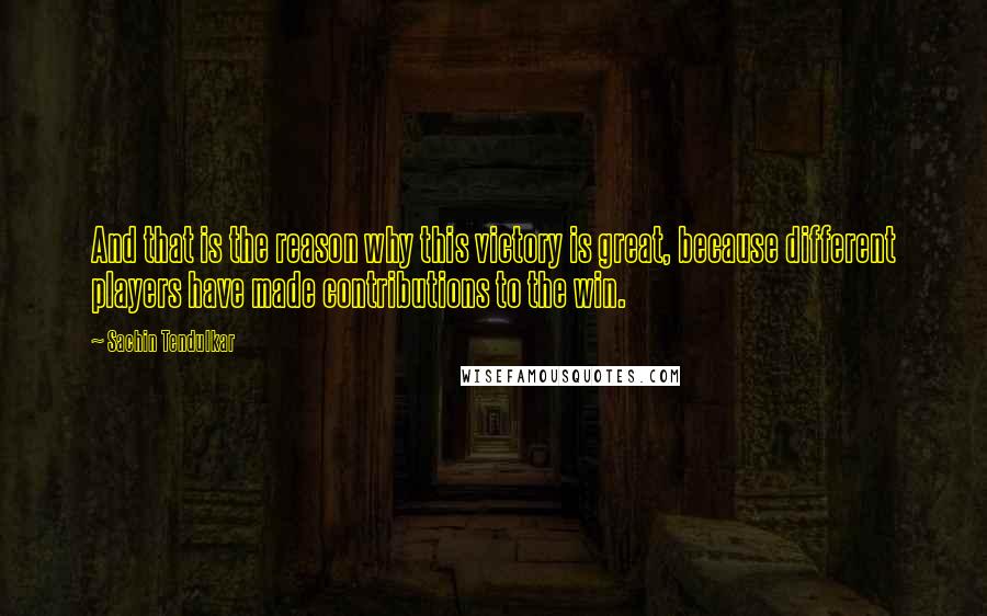 Sachin Tendulkar Quotes: And that is the reason why this victory is great, because different players have made contributions to the win.
