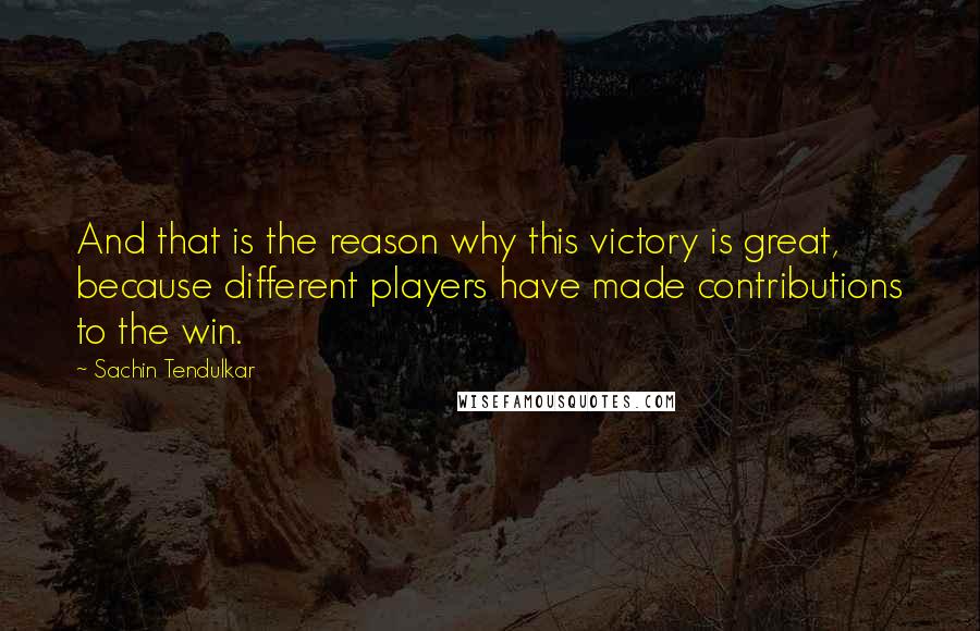 Sachin Tendulkar Quotes: And that is the reason why this victory is great, because different players have made contributions to the win.