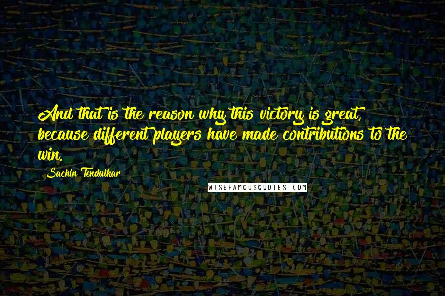 Sachin Tendulkar Quotes: And that is the reason why this victory is great, because different players have made contributions to the win.