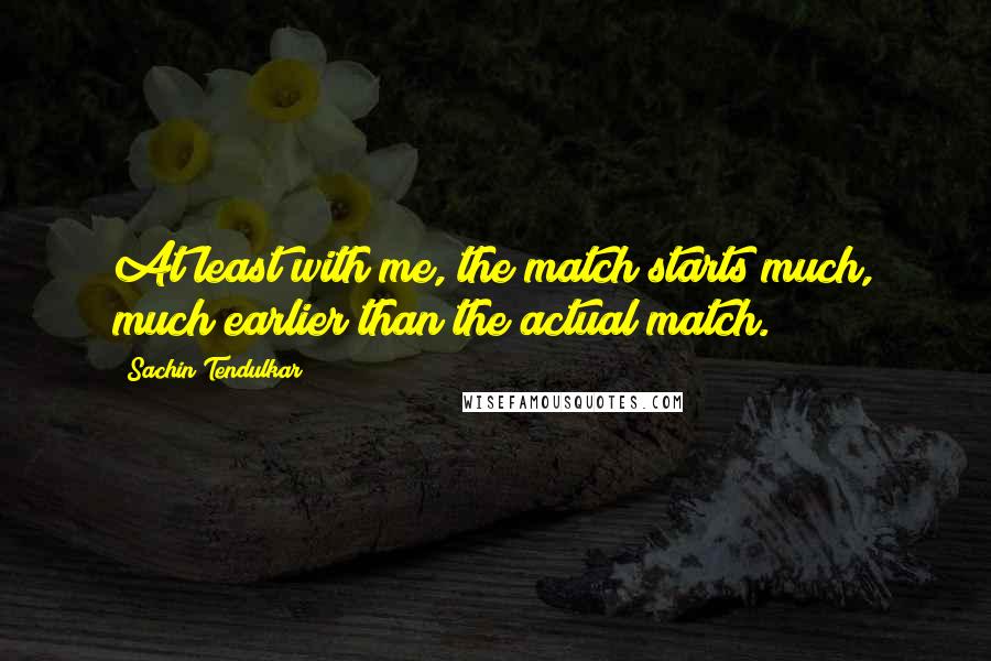 Sachin Tendulkar Quotes: At least with me, the match starts much, much earlier than the actual match.