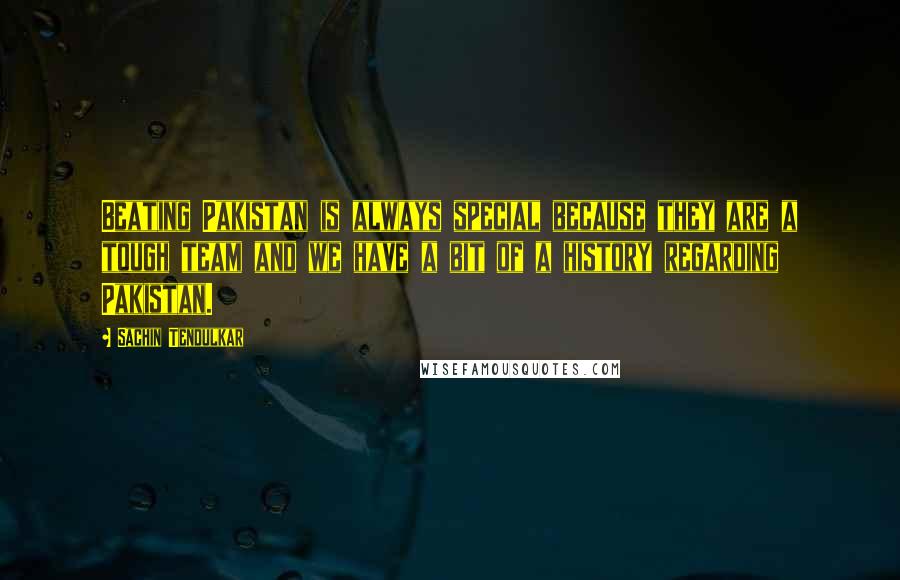 Sachin Tendulkar Quotes: Beating Pakistan is always special because they are a tough team and we have a bit of a history regarding Pakistan.