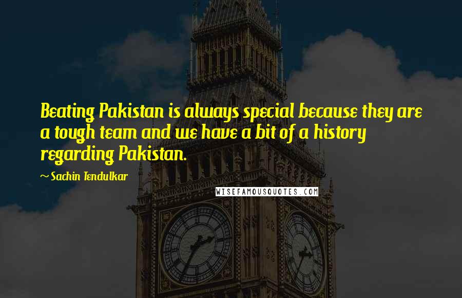 Sachin Tendulkar Quotes: Beating Pakistan is always special because they are a tough team and we have a bit of a history regarding Pakistan.