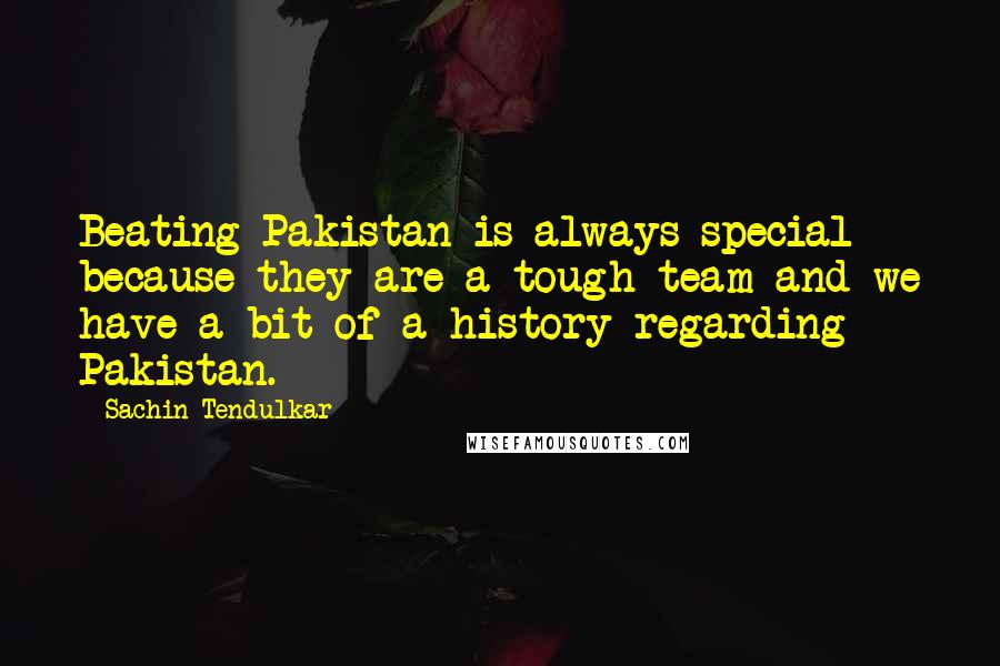 Sachin Tendulkar Quotes: Beating Pakistan is always special because they are a tough team and we have a bit of a history regarding Pakistan.