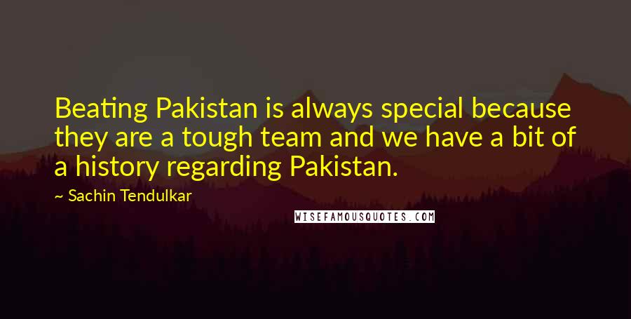 Sachin Tendulkar Quotes: Beating Pakistan is always special because they are a tough team and we have a bit of a history regarding Pakistan.