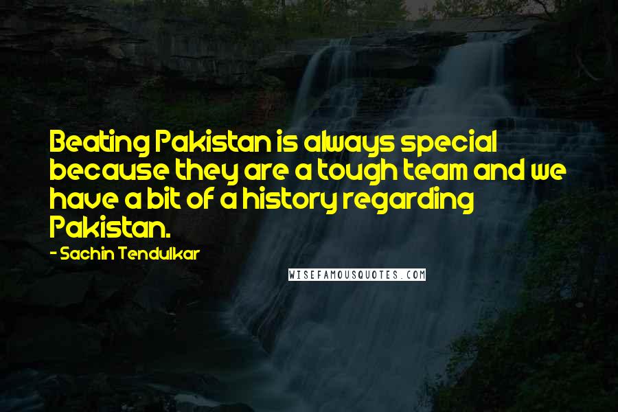 Sachin Tendulkar Quotes: Beating Pakistan is always special because they are a tough team and we have a bit of a history regarding Pakistan.