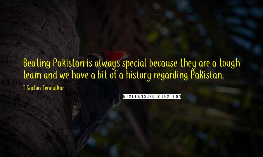 Sachin Tendulkar Quotes: Beating Pakistan is always special because they are a tough team and we have a bit of a history regarding Pakistan.