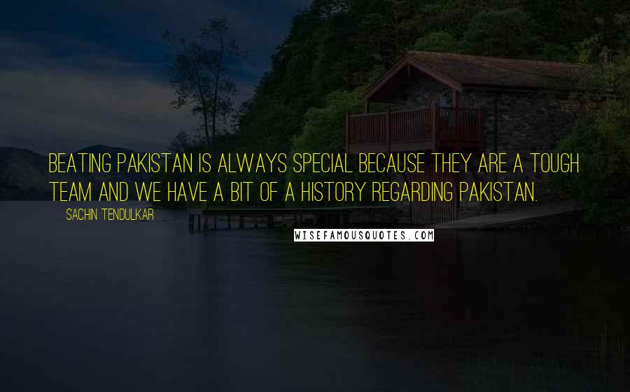 Sachin Tendulkar Quotes: Beating Pakistan is always special because they are a tough team and we have a bit of a history regarding Pakistan.
