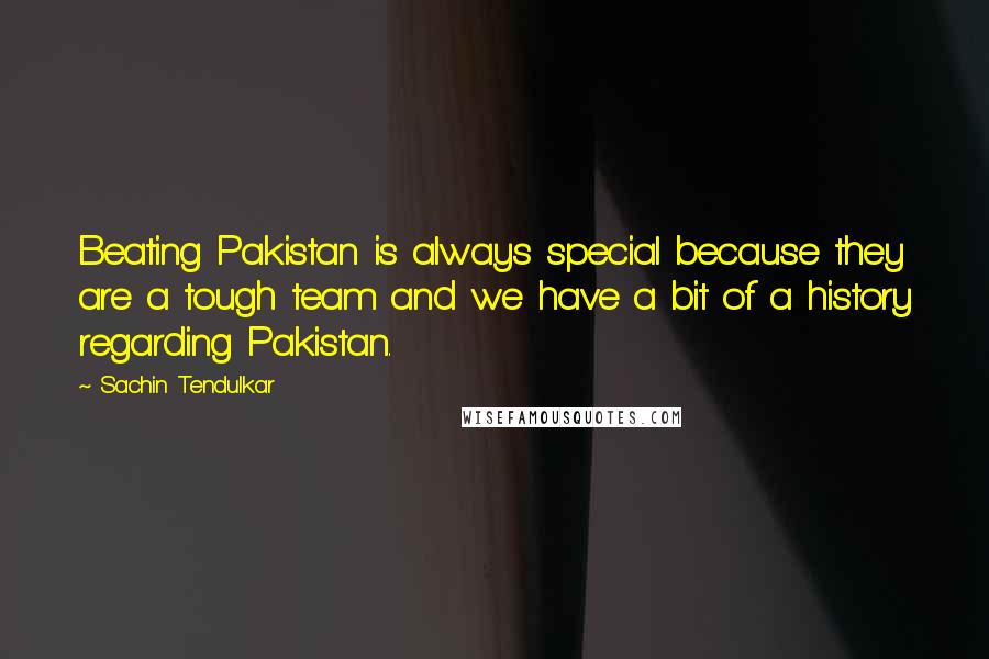 Sachin Tendulkar Quotes: Beating Pakistan is always special because they are a tough team and we have a bit of a history regarding Pakistan.