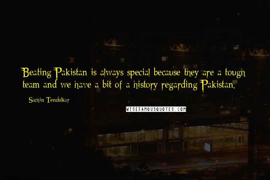 Sachin Tendulkar Quotes: Beating Pakistan is always special because they are a tough team and we have a bit of a history regarding Pakistan.