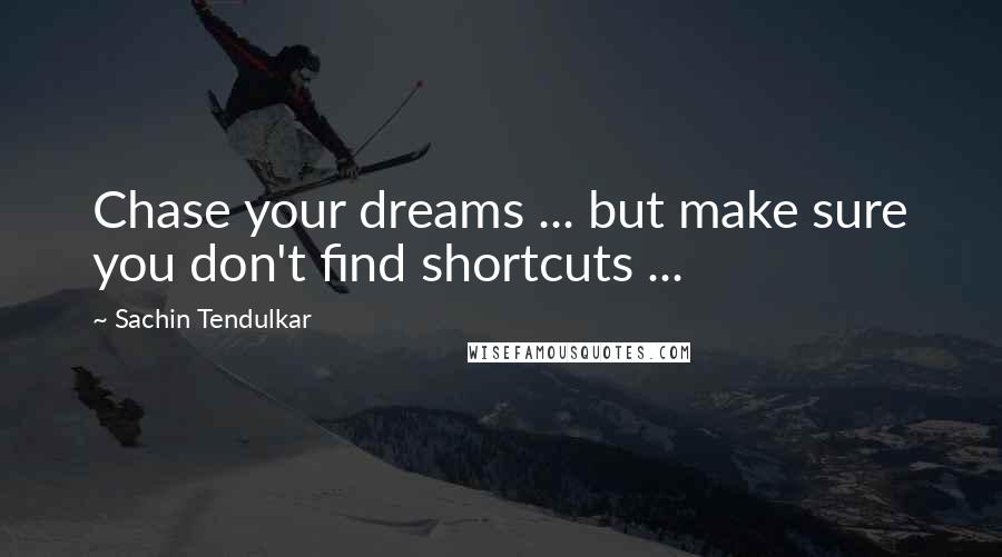 Sachin Tendulkar Quotes: Chase your dreams ... but make sure you don't find shortcuts ...