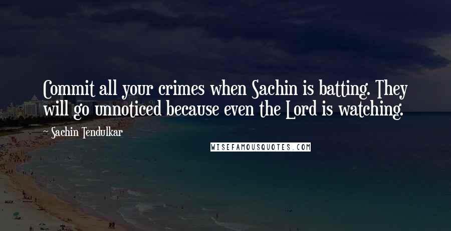 Sachin Tendulkar Quotes: Commit all your crimes when Sachin is batting. They will go unnoticed because even the Lord is watching.