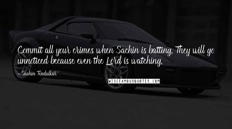 Sachin Tendulkar Quotes: Commit all your crimes when Sachin is batting. They will go unnoticed because even the Lord is watching.