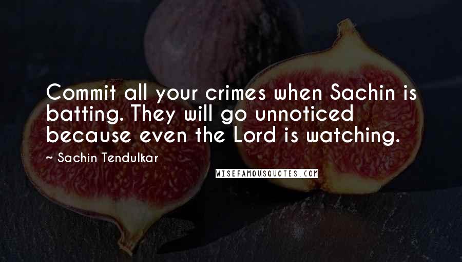 Sachin Tendulkar Quotes: Commit all your crimes when Sachin is batting. They will go unnoticed because even the Lord is watching.