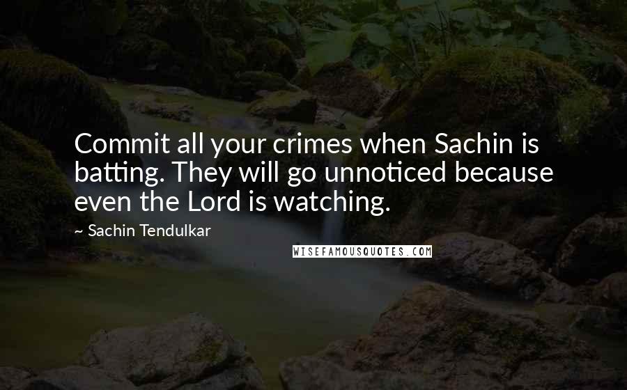 Sachin Tendulkar Quotes: Commit all your crimes when Sachin is batting. They will go unnoticed because even the Lord is watching.