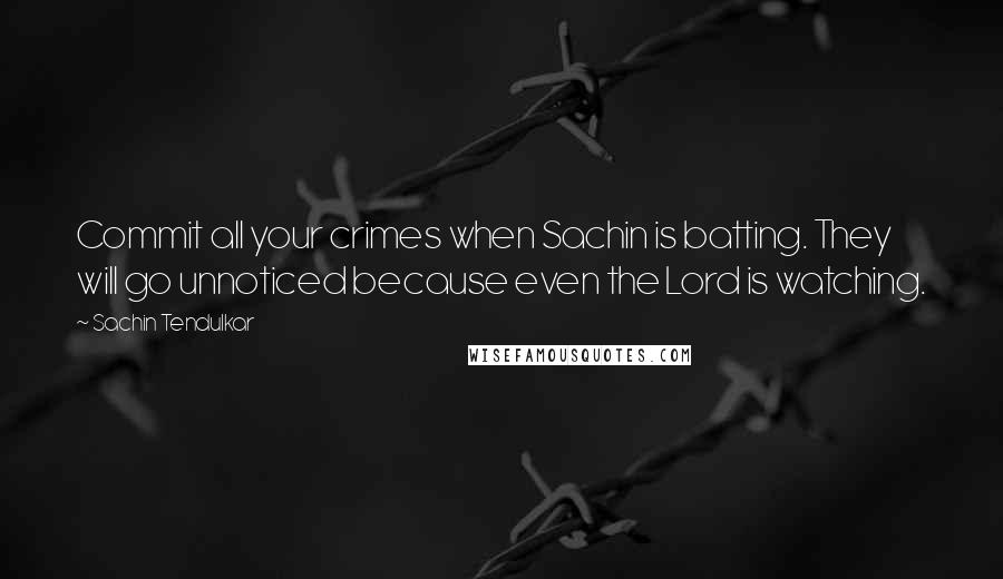 Sachin Tendulkar Quotes: Commit all your crimes when Sachin is batting. They will go unnoticed because even the Lord is watching.