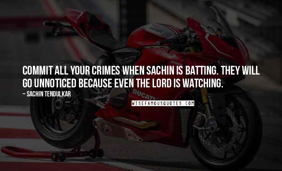 Sachin Tendulkar Quotes: Commit all your crimes when Sachin is batting. They will go unnoticed because even the Lord is watching.