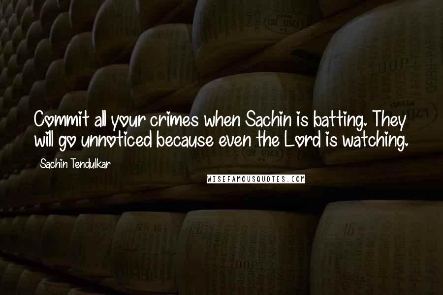 Sachin Tendulkar Quotes: Commit all your crimes when Sachin is batting. They will go unnoticed because even the Lord is watching.