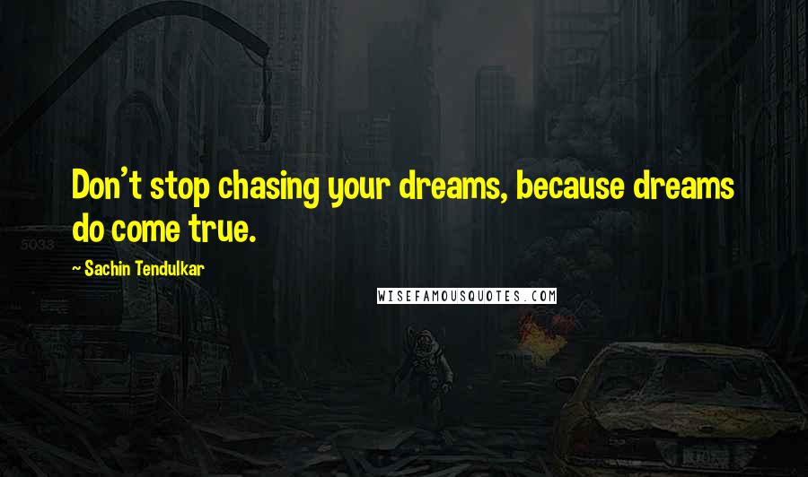 Sachin Tendulkar Quotes: Don't stop chasing your dreams, because dreams do come true.