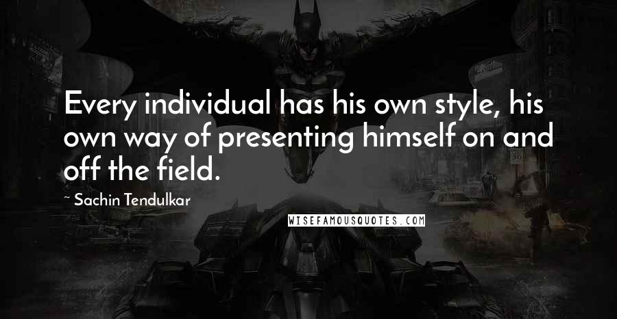 Sachin Tendulkar Quotes: Every individual has his own style, his own way of presenting himself on and off the field.