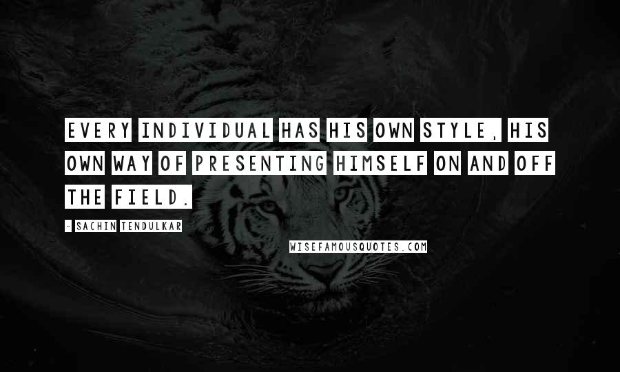 Sachin Tendulkar Quotes: Every individual has his own style, his own way of presenting himself on and off the field.