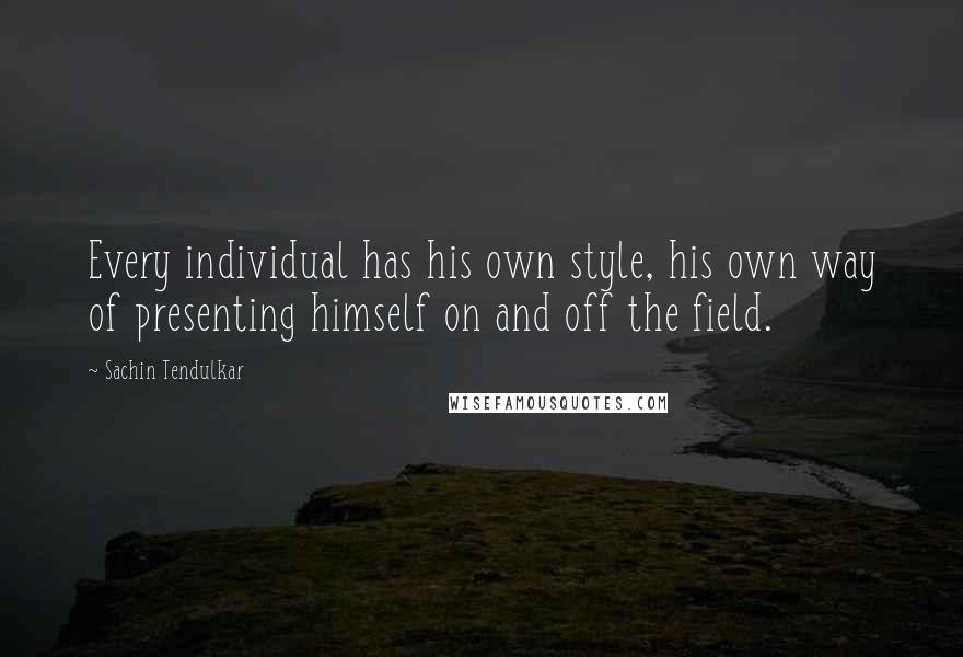 Sachin Tendulkar Quotes: Every individual has his own style, his own way of presenting himself on and off the field.