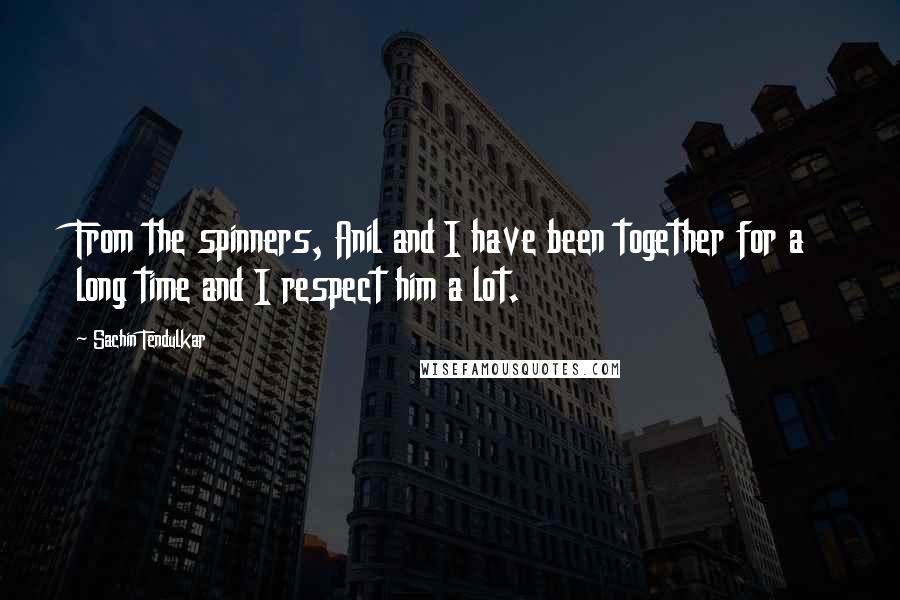 Sachin Tendulkar Quotes: From the spinners, Anil and I have been together for a long time and I respect him a lot.